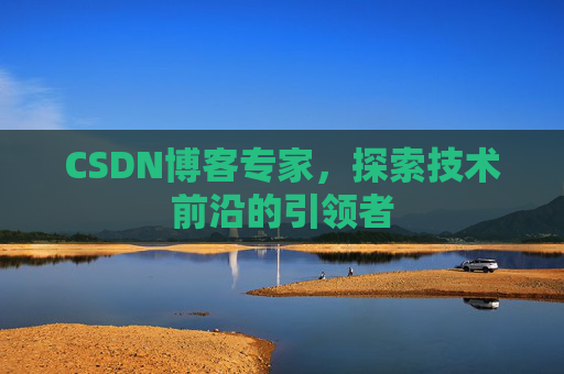 CSDN博客专家,探索技术前沿的引领者